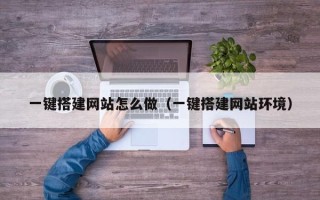 马鞍山一键搭建网站怎么做（一键搭建网站环境）