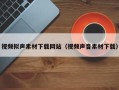 马鞍山视频拟声素材下载网站（视频声音素材下载）