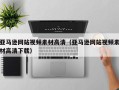 马鞍山亚马逊网站视频素材高清（亚马逊网站视频素材高清下载）