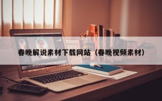 马鞍山春晚解说素材下载网站（春晚视频素材）