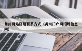 马鞍山务川网站搭建联系方式（务川门户网招聘信息网）