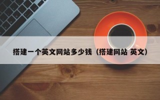 马鞍山搭建一个英文网站多少钱（搭建网站 英文）