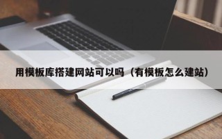 马鞍山用模板库搭建网站可以吗（有模板怎么建站）