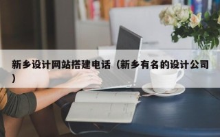 马鞍山新乡设计网站搭建电话（新乡有名的设计公司）