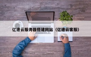 马鞍山亿速云服务器搭建网站（亿速云客服）