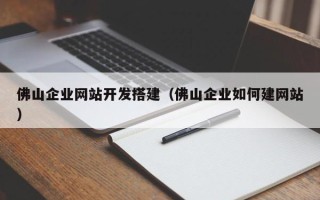马鞍山佛山企业网站开发搭建（佛山企业如何建网站）