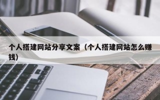 马鞍山个人搭建网站分享文案（个人搭建网站怎么赚钱）