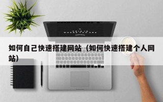 马鞍山如何自己快速搭建网站（如何快速搭建个人网站）